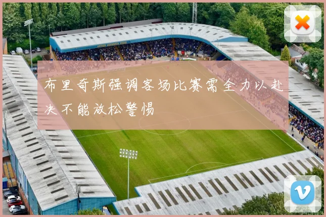 布里奇斯强调客场比赛需全力以赴决不能放松警惕