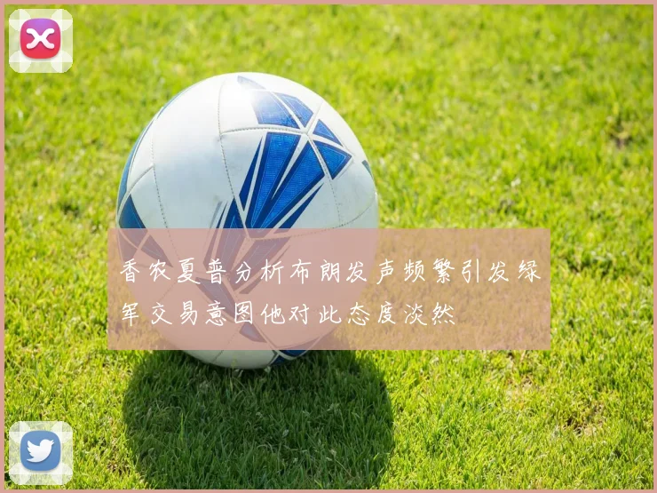 香农夏普分析布朗发声频繁引发绿军交易意图他对此态度淡然