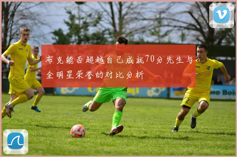 布克能否超越自己成就70分先生与全明星荣誉的对比分析