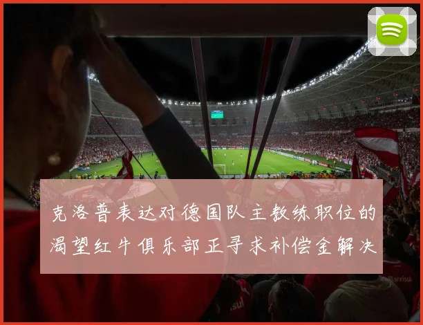 克洛普表达对德国队主教练职位的渴望红牛俱乐部正寻求补偿金解决方案