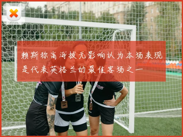 赖斯称高海拔无影响认为本场表现是代表英格兰的最佳客场之一