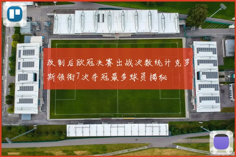 改制后欧冠决赛出战次数统计克罗斯领衔7次夺冠最多球员揭秘