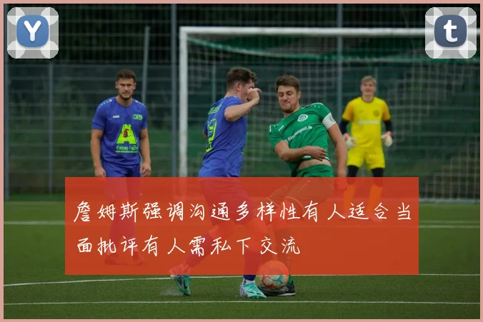 詹姆斯强调沟通多样性有人适合当面批评有人需私下交流